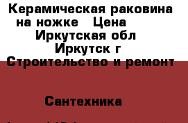 Керамическая раковина на ножке › Цена ­ 800 - Иркутская обл., Иркутск г. Строительство и ремонт » Сантехника   